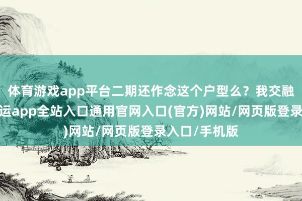 体育游戏app平台二期还作念这个户型么？我交融必须作念-开运app全站入口通用官网入口(官方)网站/网页版登录入口/手机版