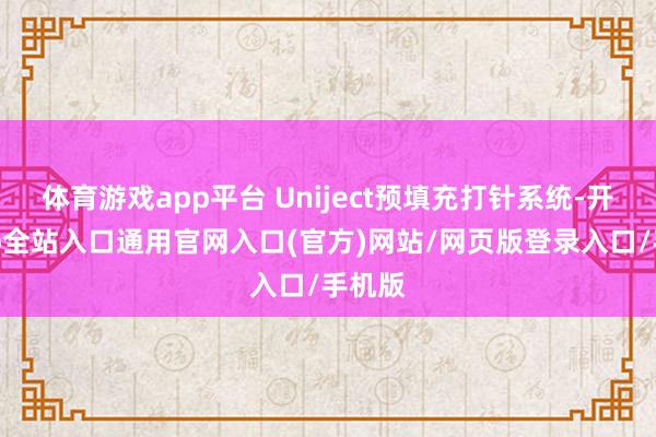 体育游戏app平台 Uniject预填充打针系统-开运app全站入口通用官网入口(官方)网站/网页版登录入口/手机版
