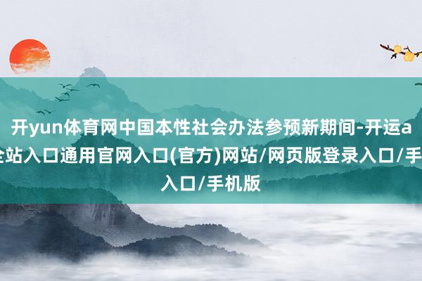 开yun体育网中国本性社会办法参预新期间-开运app全站入口通用官网入口(官方)网站/网页版登录入口/手机版