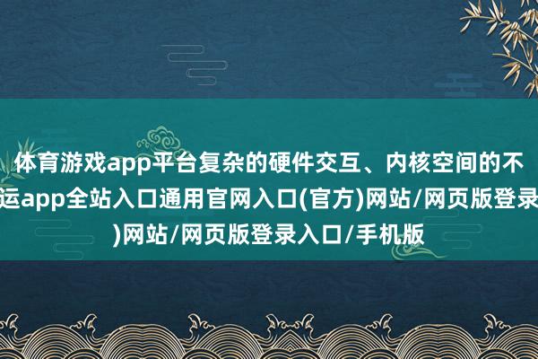 体育游戏app平台复杂的硬件交互、内核空间的不能展望性-开运app全站入口通用官网入口(官方)网站/网页版登录入口/手机版