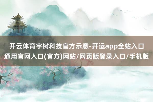 开云体育　　宇树科技官方示意-开运app全站入口通用官网入口(官方)网站/网页版登录入口/手机版