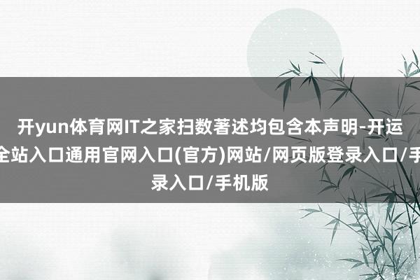 开yun体育网IT之家扫数著述均包含本声明-开运app全站入口通用官网入口(官方)网站/网页版登录入口/手机版