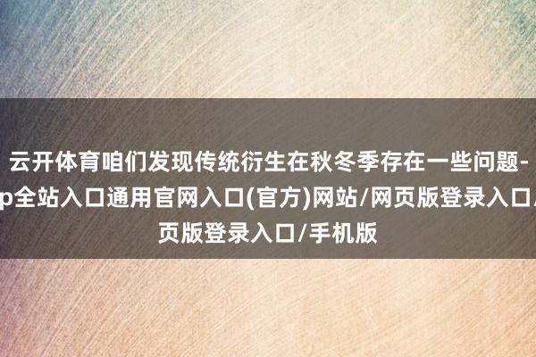 云开体育咱们发现传统衍生在秋冬季存在一些问题-开运app全站入口通用官网入口(官方)网站/网页版登录入口/手机版