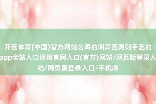开云体育(中国)官方网站公鸡的叫声否则则手艺的标记-开运app全站入口通用官网入口(官方)网站/网页版登录入口/手机版