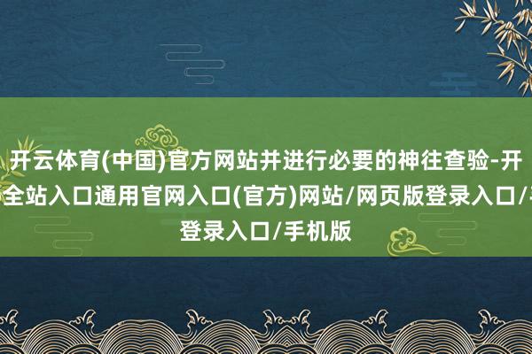 开云体育(中国)官方网站并进行必要的神往查验-开运app全站入口通用官网入口(官方)网站/网页版登录入口/手机版