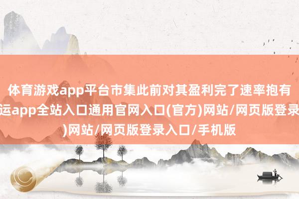 体育游戏app平台市集此前对其盈利完了速率抱有较高预期-开运app全站入口通用官网入口(官方)网站/网页版登录入口/手机版